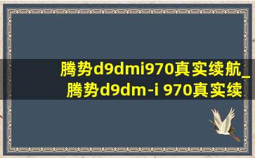 腾势d9dmi970真实续航_腾势d9dm-i 970真实续航里程